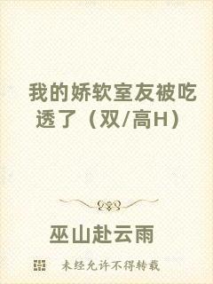 我的嬌軟室友被吃透了（雙/高H）