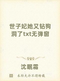 世子妃她又鉆狗洞了txt無彈窗