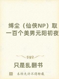 縛塵（仙俠NP）取一百個美男元陽初夜
