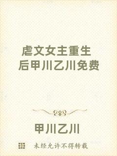虐文女主重生后甲川乙川免費(fèi)