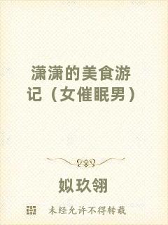 瀟瀟的美食游記（女催眠男）