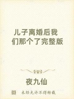 兒子離婚后我們那個(gè)了完整版