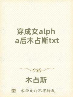 穿成女a(chǎn)lpha后木占斯txt