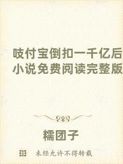 吱付寶倒扣一千億后小說免費(fèi)閱讀完整版