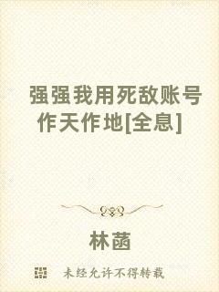 強(qiáng)強(qiáng)我用死敵賬號作天作地[全息]