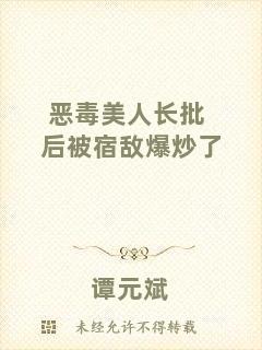 惡毒美人長(zhǎng)批后被宿敵爆炒了
