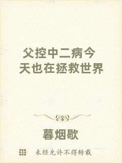 父控中二病今天也在拯救世界
