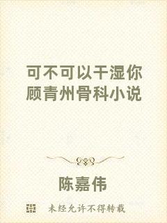 可不可以干濕你顧青州骨科小說