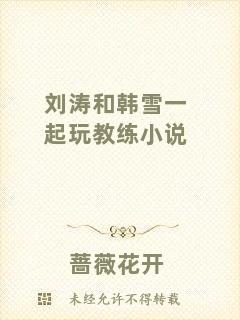 劉濤和韓雪一起玩教練小說