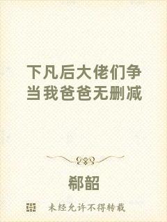 下凡后大佬們爭(zhēng)當(dāng)我爸爸無(wú)刪減