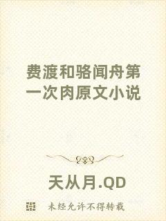 費(fèi)渡和駱聞舟第一次肉原文小說