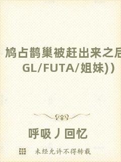 鳩占鵲巢被趕出來(lái)之后（GL/FUTA/姐妹)）