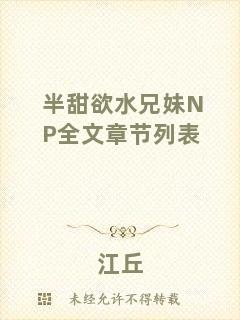 半甜欲水兄妹NP全文章節(jié)列表