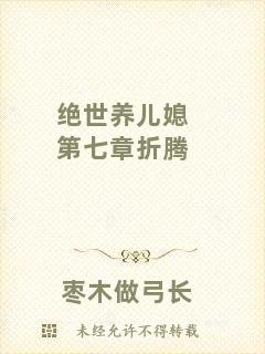 絕世養(yǎng)兒媳第七章折騰