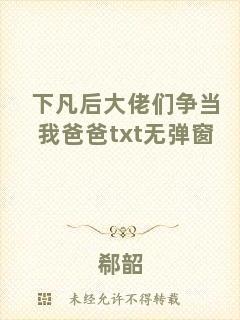 下凡后大佬們爭(zhēng)當(dāng)我爸爸txt無(wú)彈窗