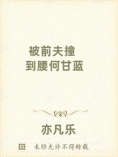 被前夫撞到腰何甘藍(lán)