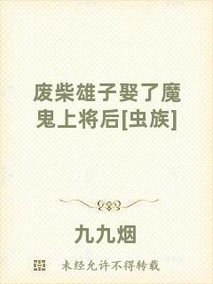 廢柴雄子娶了魔鬼上將后[蟲(chóng)族]