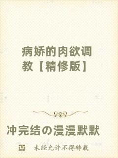 病嬌的肉欲調(diào)教【精修版】