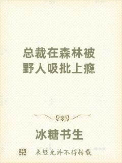 總裁在森林被野人吸批上癮