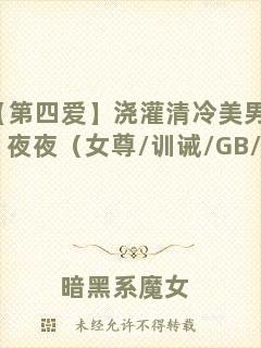 【第四愛】澆灌清冷美男們的日日夜夜（女尊/訓(xùn)誡/GB/女攻）