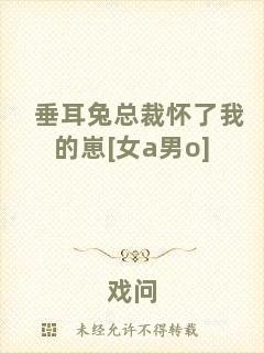 垂耳兔總裁懷了我的崽[女a(chǎn)男o]