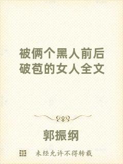 被倆個黑人前后破苞的女人全文