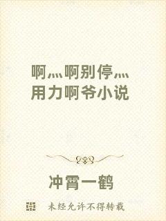 啊灬啊別停灬用力啊爺小說
