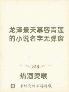 龍澤景天慕容青蓮的小說(shuō)名字無(wú)彈窗