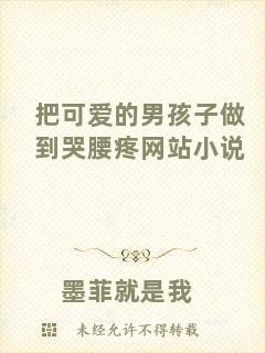 把可愛的男孩子做到哭腰疼網(wǎng)站小說