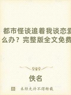 都市怪談追著我談戀愛(ài)怎么辦？完整版全文免費(fèi)閱讀